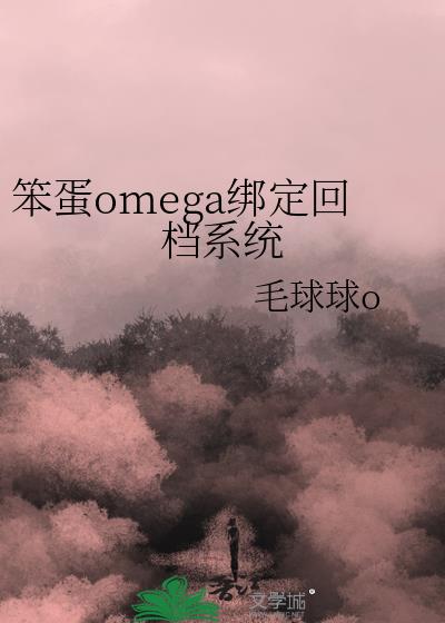 笨蛋omega绑定回档系统笔趣